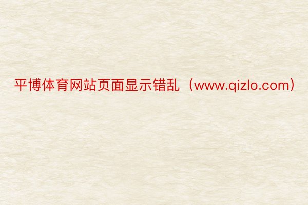 平博体育网站页面显示错乱（www.qizlo.com）