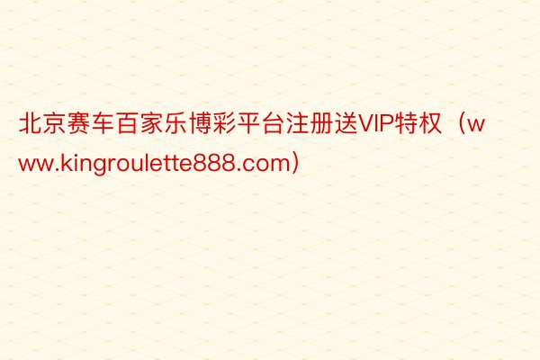 北京赛车百家乐博彩平台注册送VIP特权（www.kingroulette888.com）