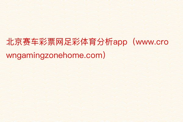 北京赛车彩票网足彩体育分析app（www.crowngamingzonehome.com）