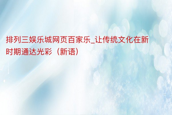 排列三娱乐城网页百家乐_让传统文化在新时期通达光彩（新语）