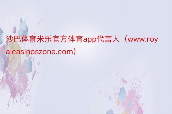 沙巴体育米乐官方体育app代言人（www.royalcasinoszone.com）