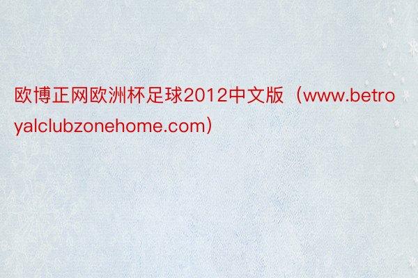 欧博正网欧洲杯足球2012中文版（www.betroyalclubzonehome.com）