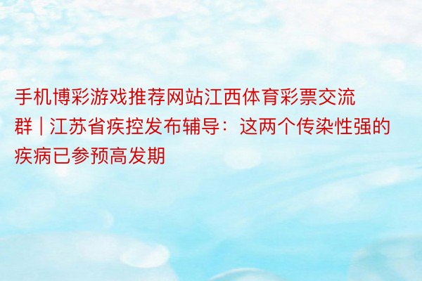 手机博彩游戏推荐网站江西体育彩票交流 群 | 江苏省疾控发布辅导：这两个传染性强的疾病已参预高发期