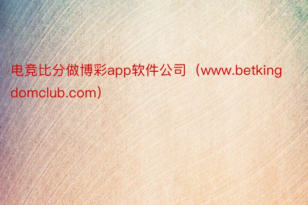 电竞比分做博彩app软件公司（www.betkingdomclub.com）