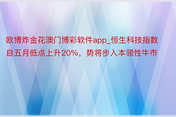 欧博炸金花澳门博彩软件app_恒生科技指数自五月低点上升20%，势将步入本领性牛市