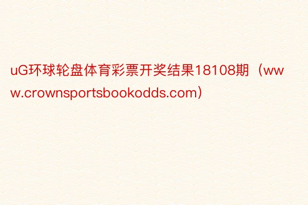 uG环球轮盘体育彩票开奖结果18108期（www.crownsportsbookodds.com）