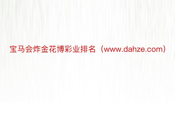 宝马会炸金花博彩业排名（www.dahze.com）