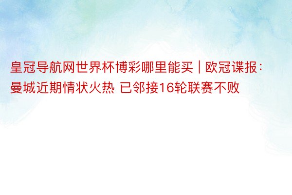 皇冠导航网世界杯博彩哪里能买 | 欧冠谍报：曼城近期情状火热 已邻接16轮联赛不败