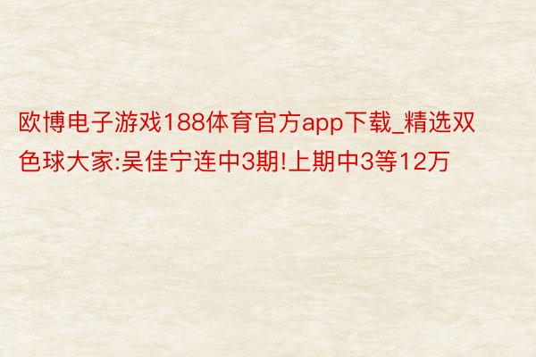 欧博电子游戏188体育官方app下载_精选双色球大家:吴佳宁连中3期!上期中3等12万