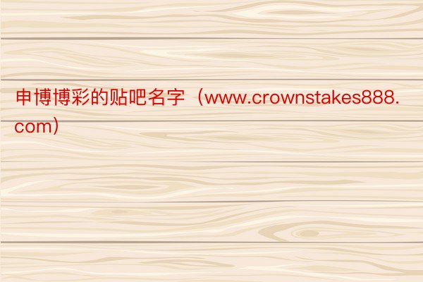 申博博彩的贴吧名字（www.crownstakes888.com）