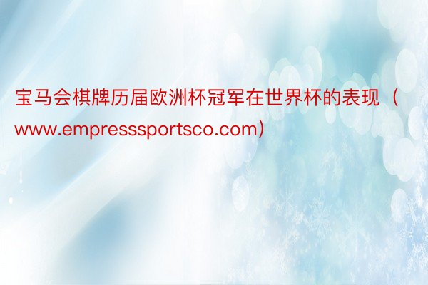 宝马会棋牌历届欧洲杯冠军在世界杯的表现（www.empresssportsco.com）