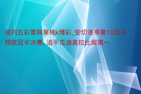 排列五彩票网黑桃k博彩_安切洛蒂第10次干预欧冠半决赛, 追平瓜迪奥拉比肩第一