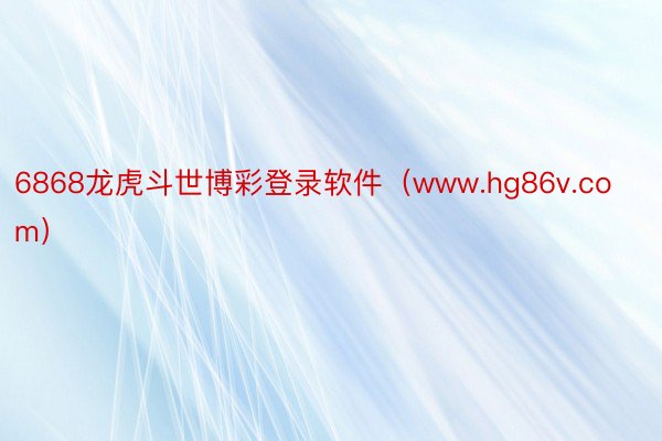 6868龙虎斗世博彩登录软件（www.hg86v.com）