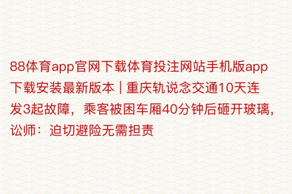 88体育app官网下载体育投注网站手机版app下载安装最新版本 | 重庆轨说念交通10天连发3起故障，乘客被困车厢40分钟后砸开玻璃，讼师：迫切避险无需担责