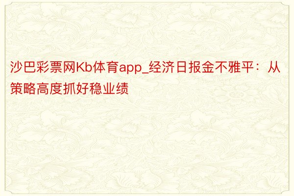 沙巴彩票网Kb体育app_经济日报金不雅平：从策略高度抓好稳业绩