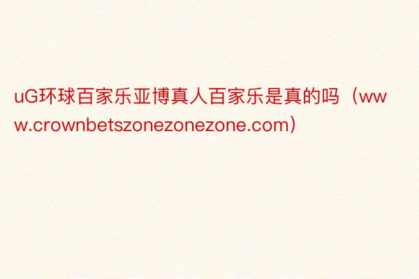 uG环球百家乐亚博真人百家乐是真的吗（www.crownbetszonezonezone.com）