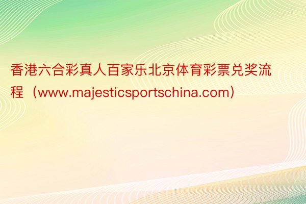 香港六合彩真人百家乐北京体育彩票兑奖流程（www.majesticsportschina.com）