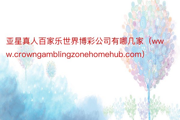 亚星真人百家乐世界博彩公司有哪几家（www.crowngamblingzonehomehub.com）