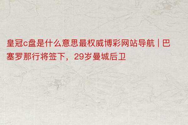 皇冠c盘是什么意思最权威博彩网站导航 | 巴塞罗那行将签下，29岁曼城后卫