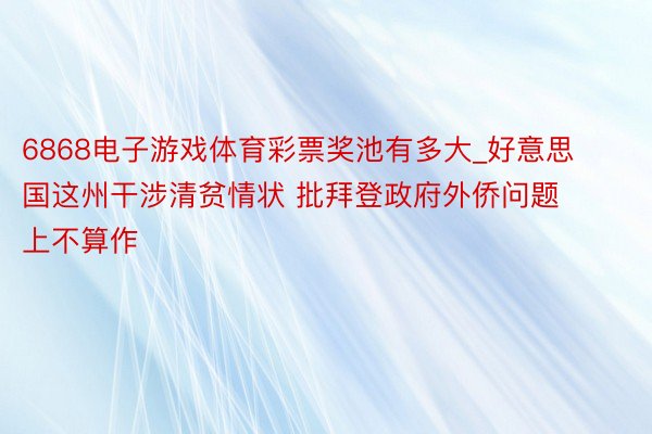 6868电子游戏体育彩票奖池有多大_好意思国这州干涉清贫情状 批拜登政府外侨问题上不算作