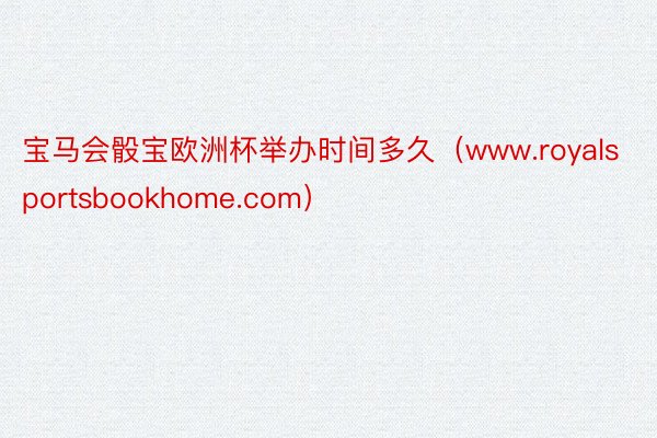 宝马会骰宝欧洲杯举办时间多久（www.royalsportsbookhome.com）