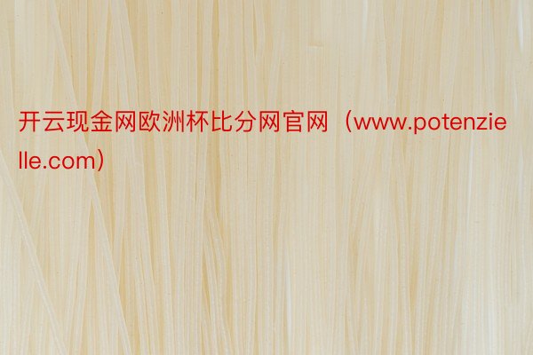 开云现金网欧洲杯比分网官网（www.potenzielle.com）