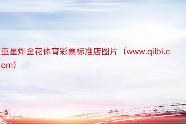 亚星炸金花体育彩票标准店图片（www.qilbi.com）