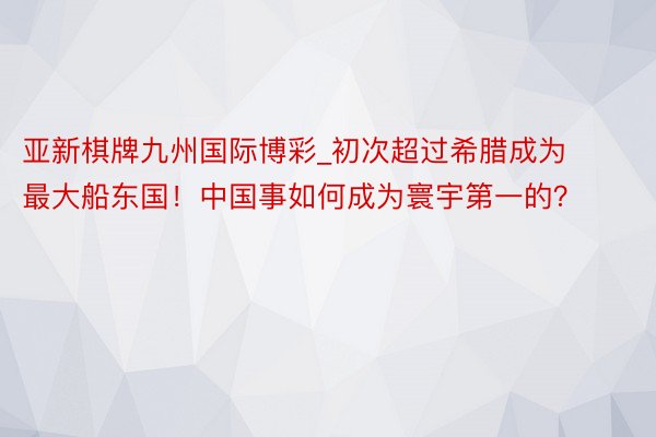 亚新棋牌九州国际博彩_初次超过希腊成为最大船东国！中国事如何成为寰宇第一的？