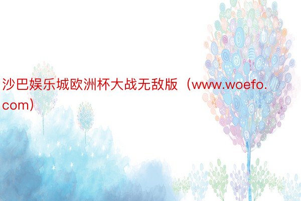 沙巴娱乐城欧洲杯大战无敌版（www.woefo.com）