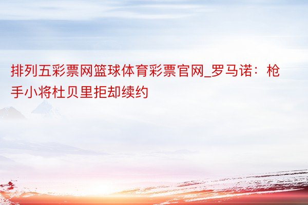 排列五彩票网篮球体育彩票官网_罗马诺：枪手小将杜贝里拒却续约
