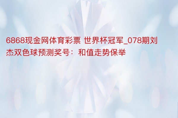 6868现金网体育彩票 世界杯冠军_078期刘杰双色球预测奖号：和值走势保举
