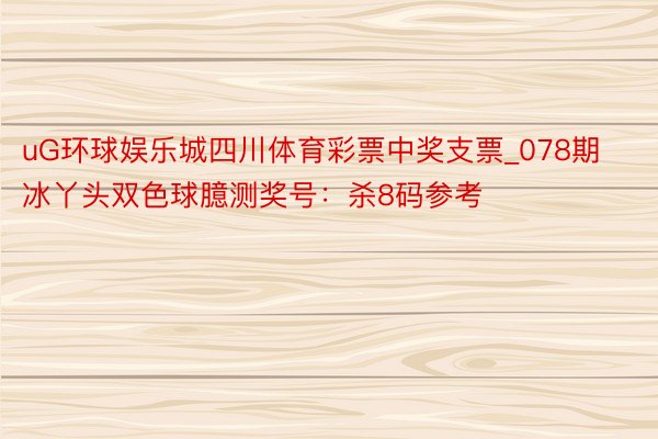 uG环球娱乐城四川体育彩票中奖支票_078期冰丫头双色球臆测奖号：杀8码参考