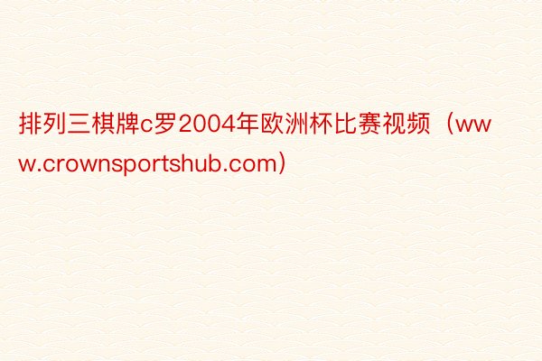 排列三棋牌c罗2004年欧洲杯比赛视频（www.crownsportshub.com）