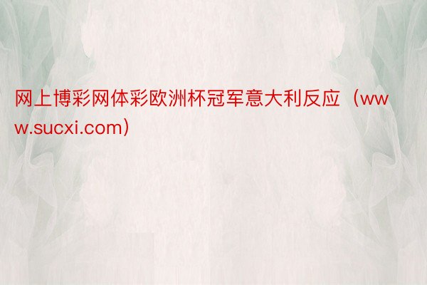 网上博彩网体彩欧洲杯冠军意大利反应（www.sucxi.com）