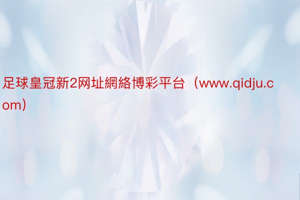 足球皇冠新2网址網絡博彩平台（www.qidju.com）